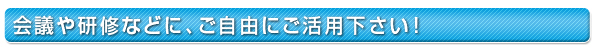 会議や研修などに、ご活用ください！